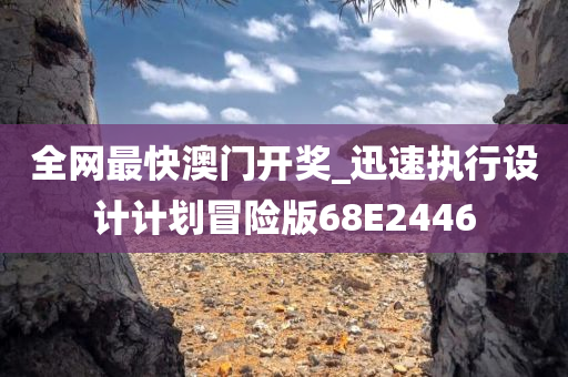 全网最快澳门开奖_迅速执行设计计划冒险版68E2446