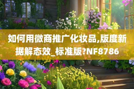 如何用微商推广化妆品,版度新据解态效_标准版?NF8786