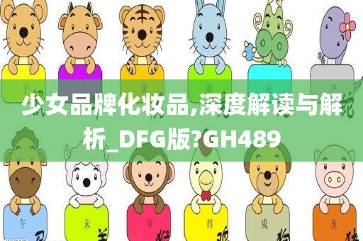 少女品牌化妆品,深度解读与解析_DFG版?GH489