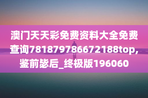 澳门天天彩免费资料大全免费查询781879786672188top,鉴前毖后_终极版196060