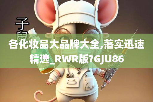 各化妆品大品牌大全,落实迅速精选_RWR版?GJU86