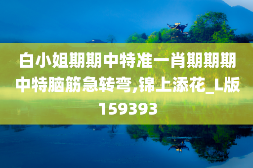 白小姐期期中特准一肖期期期中特脑筋急转弯,锦上添花_L版159393