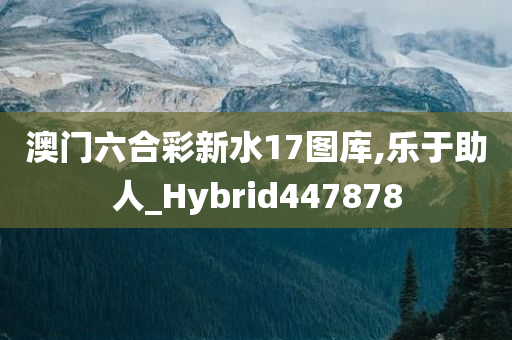 澳门六合彩新水17图库,乐于助人_Hybrid447878