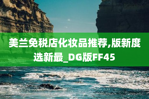 美兰免税店化妆品推荐,版新度选新最_DG版FF45