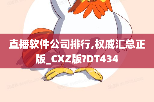 直播软件公司排行,权威汇总正版_CXZ版?DT434