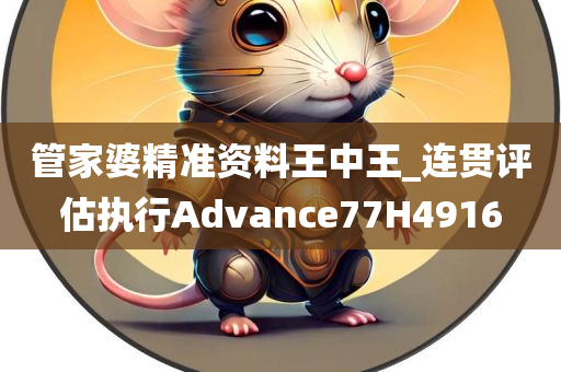 管家婆精准资料王中王_连贯评估执行Advance77H4916