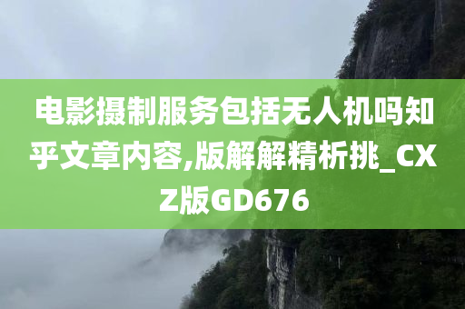 电影摄制服务包括无人机吗知乎文章内容,版解解精析挑_CXZ版GD676