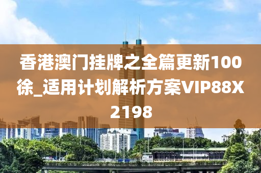 香港澳门挂牌之全篇更新100徐_适用计划解析方案VIP88X2198