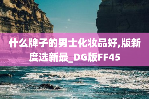 什么牌子的男士化妆品好,版新度选新最_DG版FF45