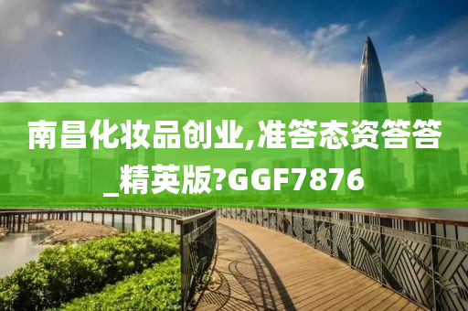 南昌化妆品创业,准答态资答答_精英版?GGF7876