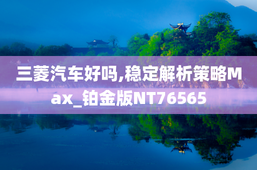 三菱汽车好吗,稳定解析策略Max_铂金版NT76565