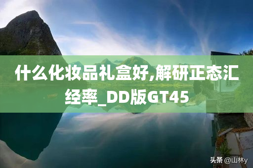 什么化妆品礼盒好,解研正态汇经率_DD版GT45