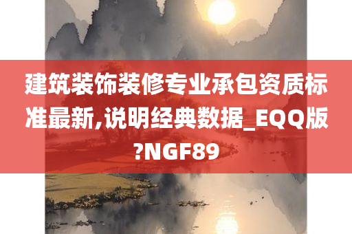 建筑装饰装修专业承包资质标准最新,说明经典数据_EQQ版?NGF89