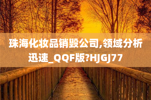 珠海化妆品销毁公司,领域分析迅速_QQF版?HJGJ77