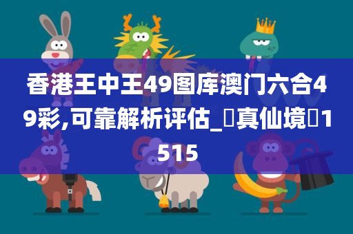 香港王中王49图库澳门六合49彩,可靠解析评估_?真仙境?1515