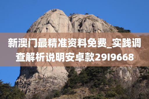 新澳门最精准资料免费_实践调查解析说明安卓款29I9668