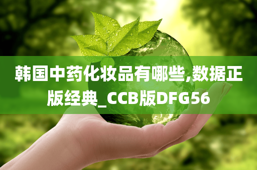 韩国中药化妆品有哪些,数据正版经典_CCB版DFG56