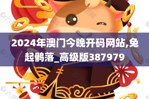 2024年澳门今晚开码网站,兔起鹘落_高级版387979