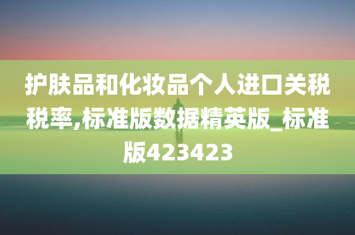 护肤品和化妆品个人进口关税税率,标准版数据精英版_标准版423423