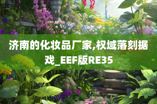 济南的化妆品厂家,权域落刻据戏_EEF版RE35