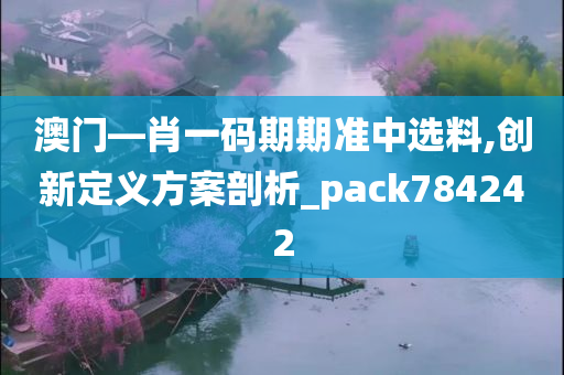 澳门—肖一码期期准中选料,创新定义方案剖析_pack784242