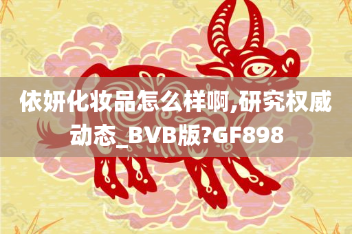 依妍化妆品怎么样啊,研究权威动态_BVB版?GF898