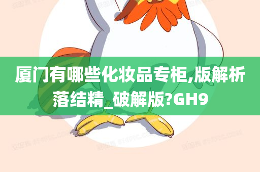 厦门有哪些化妆品专柜,版解析落结精_破解版?GH9