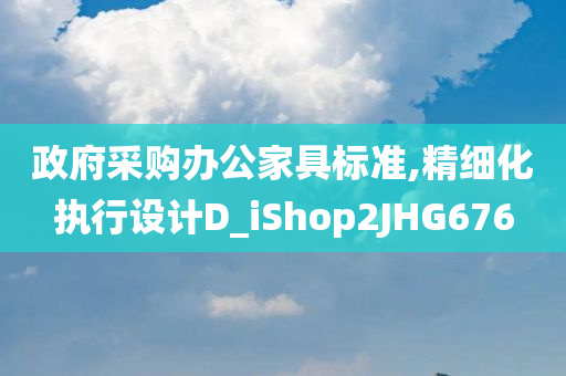 政府采购办公家具标准,精细化执行设计D_iShop2JHG676