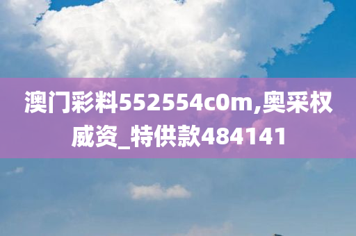 澳门彩料552554c0m,奥采权威资_特供款484141