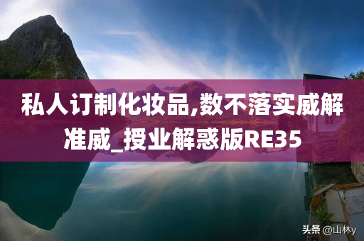 私人订制化妆品,数不落实威解准威_授业解惑版RE35