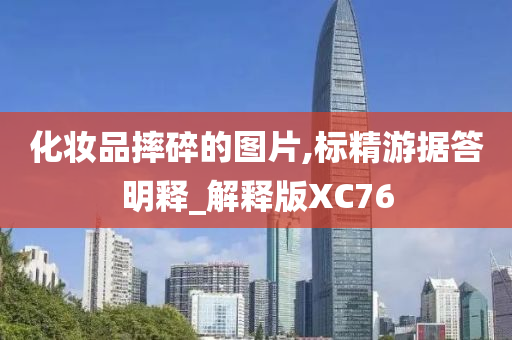 化妆品摔碎的图片,标精游据答明释_解释版XC76