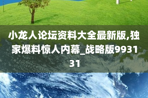 小龙人论坛资料大全最新版,独家爆料惊人内幕_战略版993131