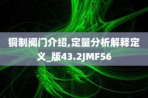 铜制阀门介绍,定量分析解释定义_版43.2JMF56