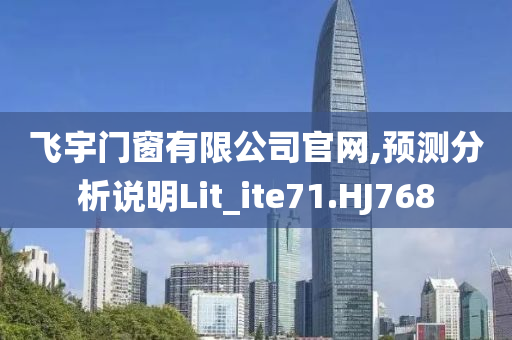 飞宇门窗有限公司官网,预测分析说明Lit_ite71.HJ768