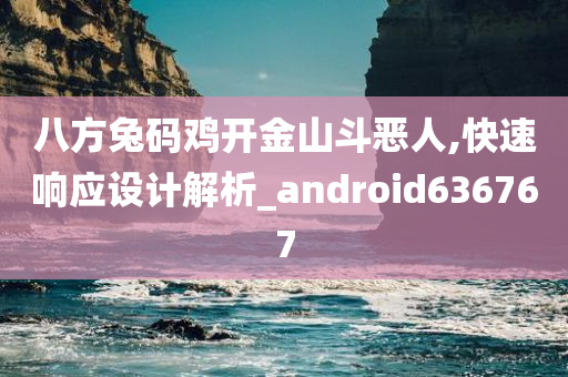 八方兔码鸡开金山斗恶人,快速响应设计解析_android636767