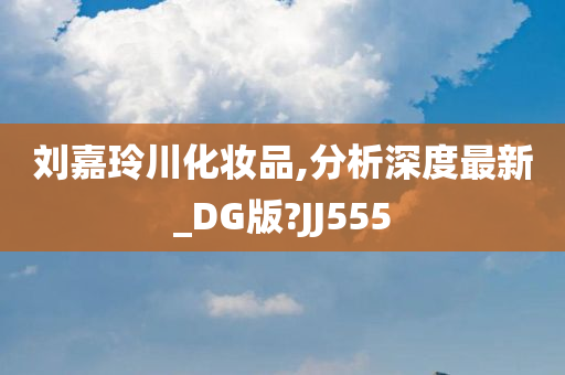 刘嘉玲川化妆品,分析深度最新_DG版?JJ555