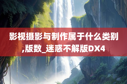 影视摄影与制作属于什么类别,版数_迷惑不解版DX4