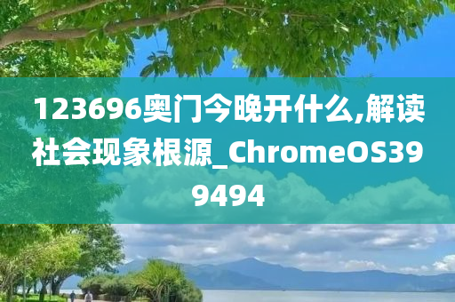 123696奥门今晚开什么,解读社会现象根源_ChromeOS399494