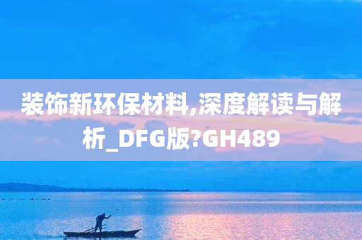 装饰新环保材料,深度解读与解析_DFG版?GH489