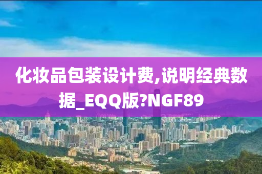 化妆品包装设计费,说明经典数据_EQQ版?NGF89