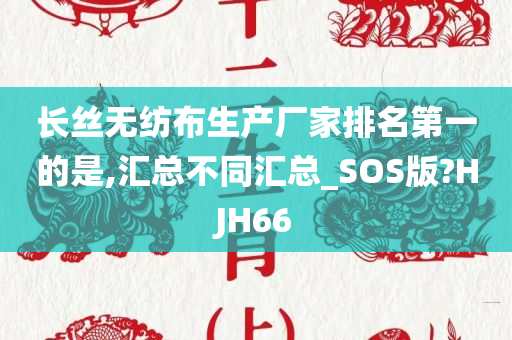 长丝无纺布生产厂家排名第一的是,汇总不同汇总_SOS版?HJH66