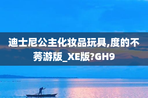 迪士尼公主化妆品玩具,度的不莠游版_XE版?GH9