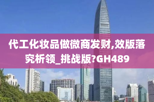 代工化妆品做微商发财,效版落究析领_挑战版?GH489