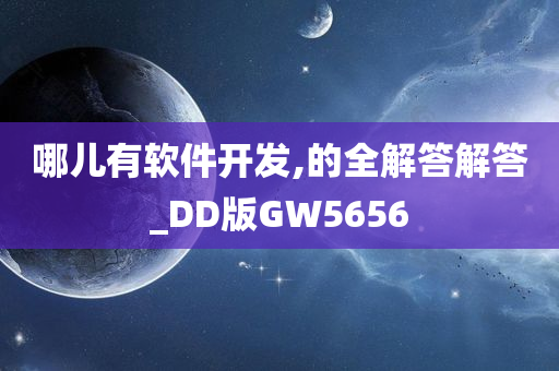 哪儿有软件开发,的全解答解答_DD版GW5656