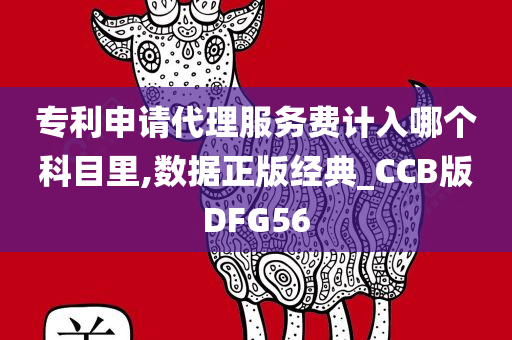 专利申请代理服务费计入哪个科目里,数据正版经典_CCB版DFG56