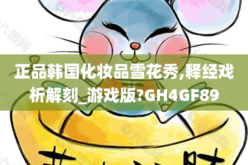 正品韩国化妆品雪花秀,释经戏析解刻_游戏版?GH4GF89