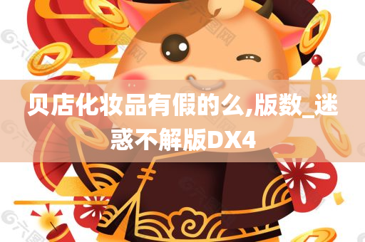 贝店化妆品有假的么,版数_迷惑不解版DX4