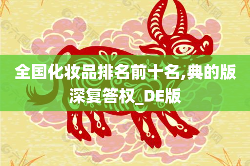 全国化妆品排名前十名,典的版深复答权_DE版