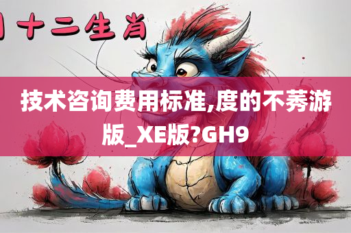 技术咨询费用标准,度的不莠游版_XE版?GH9