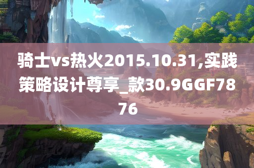 骑士vs热火2015.10.31,实践策略设计尊享_款30.9GGF7876